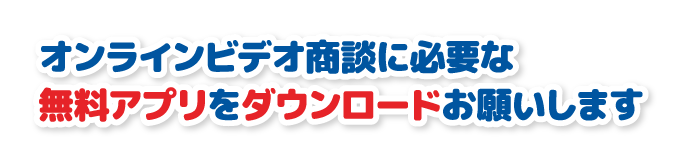 オンラインビデオ商談に必要な、無料アプリをダウンロードお願いします